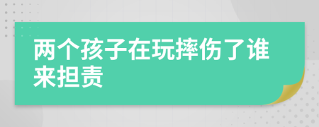 两个孩子在玩摔伤了谁来担责