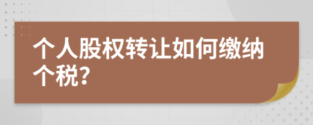 个人股权转让如何缴纳个税？