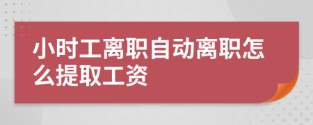小时工离职自动离职怎么提取工资