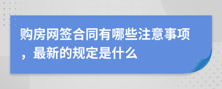 购房网签合同有哪些注意事项，最新的规定是什么