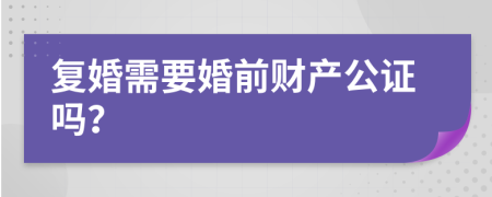 复婚需要婚前财产公证吗？