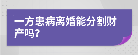 一方患病离婚能分割财产吗？