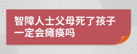 智障人士父母死了孩子一定会瘫痪吗