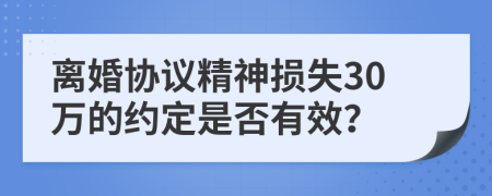 离婚协议精神损失30万的约定是否有效？