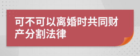 可不可以离婚时共同财产分割法律