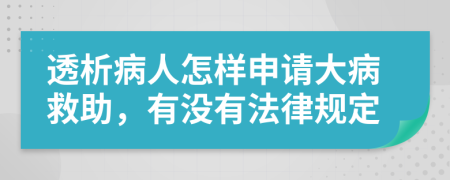 透析病人怎样申请大病救助，有没有法律规定