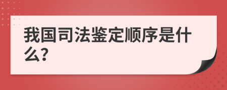 我国司法鉴定顺序是什么？