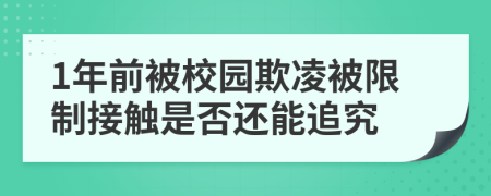1年前被校园欺凌被限制接触是否还能追究