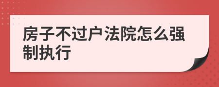 房子不过户法院怎么强制执行