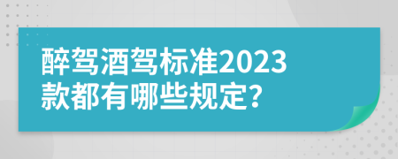 醉驾酒驾标准2023款都有哪些规定？