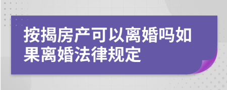 按揭房产可以离婚吗如果离婚法律规定