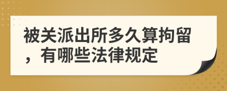 被关派出所多久算拘留，有哪些法律规定