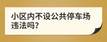 小区内不设公共停车场违法吗？