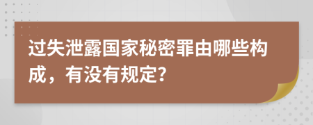 过失泄露国家秘密罪由哪些构成，有没有规定？