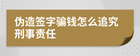 伪造签字骗钱怎么追究刑事责任