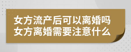 女方流产后可以离婚吗女方离婚需要注意什么