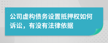 公司虚构债务设置抵押权如何诉讼，有没有法律依据