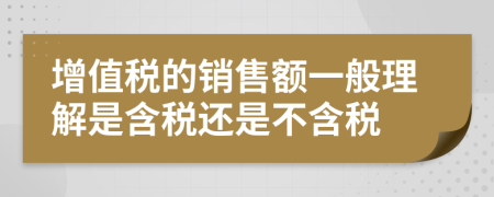 增值税的销售额一般理解是含税还是不含税