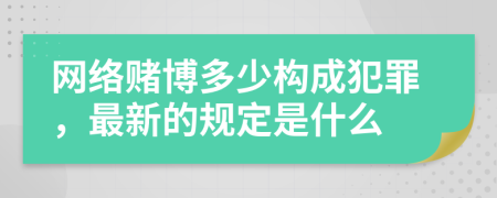 网络赌博多少构成犯罪，最新的规定是什么