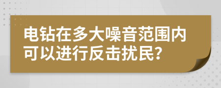 电钻在多大噪音范围内可以进行反击扰民？