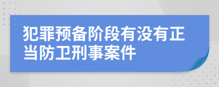 犯罪预备阶段有没有正当防卫刑事案件