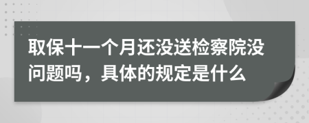 取保十一个月还没送检察院没问题吗，具体的规定是什么