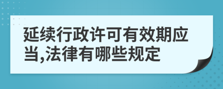 延续行政许可有效期应当,法律有哪些规定