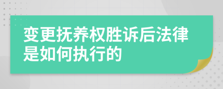 变更抚养权胜诉后法律是如何执行的