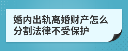 婚内出轨离婚财产怎么分割法律不受保护