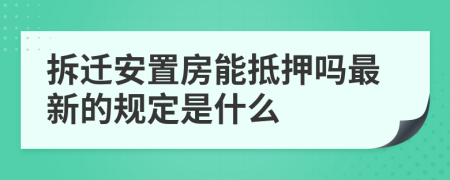 拆迁安置房能抵押吗最新的规定是什么