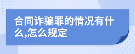 合同诈骗罪的情况有什么,怎么规定