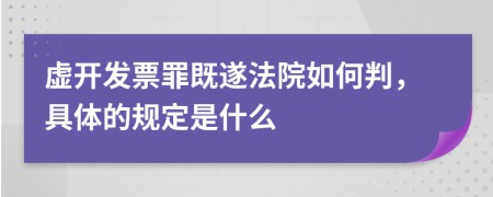 虚开发票罪既遂法院如何判，具体的规定是什么