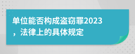 单位能否构成盗窃罪2023，法律上的具体规定