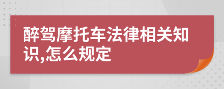 醉驾摩托车法律相关知识,怎么规定