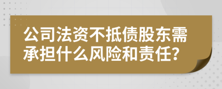 公司法资不抵债股东需承担什么风险和责任？