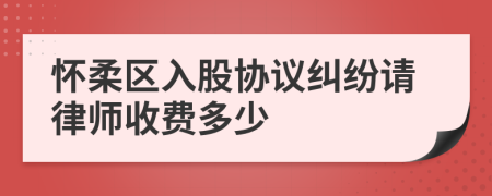 怀柔区入股协议纠纷请律师收费多少
