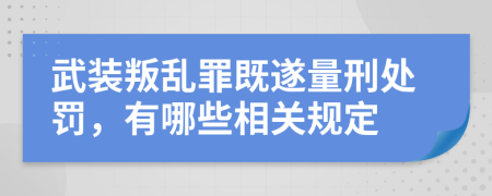 武装叛乱罪既遂量刑处罚，有哪些相关规定