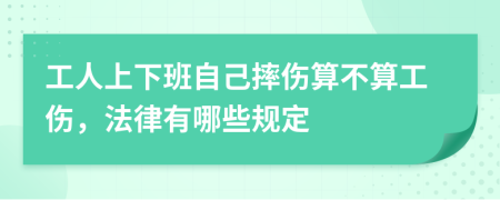 工人上下班自己摔伤算不算工伤，法律有哪些规定