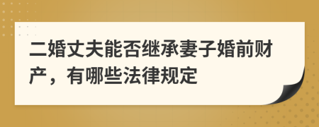 二婚丈夫能否继承妻子婚前财产，有哪些法律规定