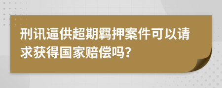 刑讯逼供超期羁押案件可以请求获得国家赔偿吗？