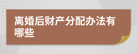 离婚后财产分配办法有哪些