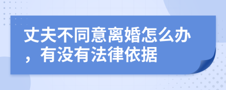 丈夫不同意离婚怎么办，有没有法律依据