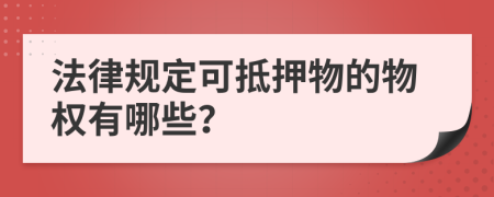 法律规定可抵押物的物权有哪些？