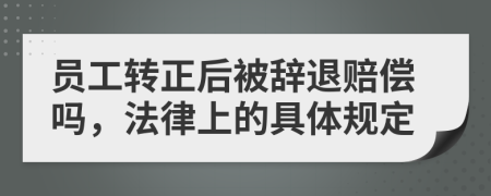 员工转正后被辞退赔偿吗，法律上的具体规定