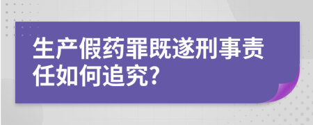 生产假药罪既遂刑事责任如何追究?