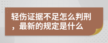 轻伤证据不足怎么判刑，最新的规定是什么