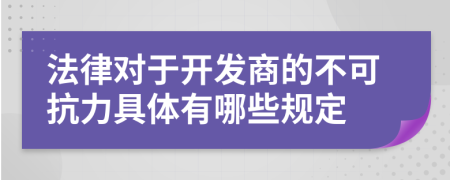 法律对于开发商的不可抗力具体有哪些规定