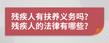 残疾人有扶养义务吗？残疾人的法律有哪些？