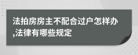 法拍房房主不配合过户怎样办,法律有哪些规定