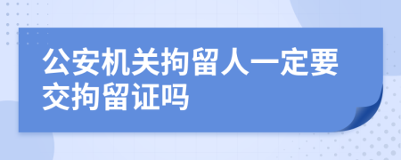 公安机关拘留人一定要交拘留证吗